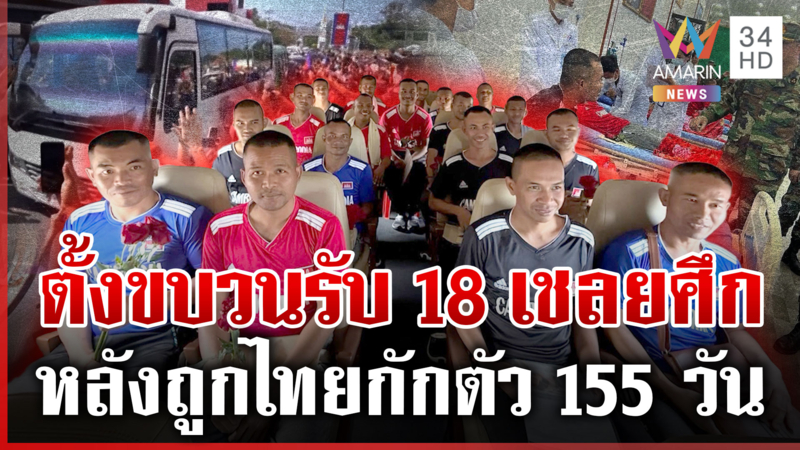 ไทยส่งคืน 18 เชลยศึก เขมรเล่นใหญ่จัดคนต้อนรับเยี่ยงวีรบุรุษ