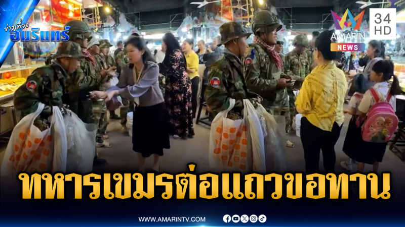 ทหารเขมรรับจ็อบใหม่! อาศัยช่วงหยุดยิงต่อแถวขอเงินกลางตลาด