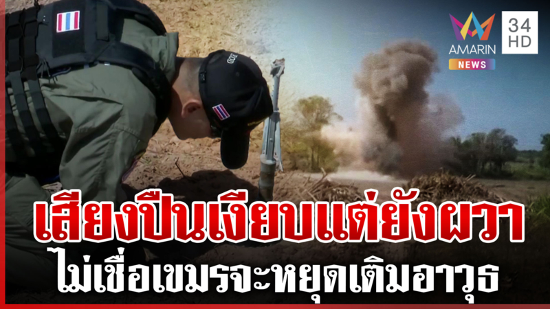 EOD เร่งเคลียร์ซากกระสุนเขมร ชาวบ้านยังหลอนเสียงปืนเฝ้าระวัง 24 ชม.