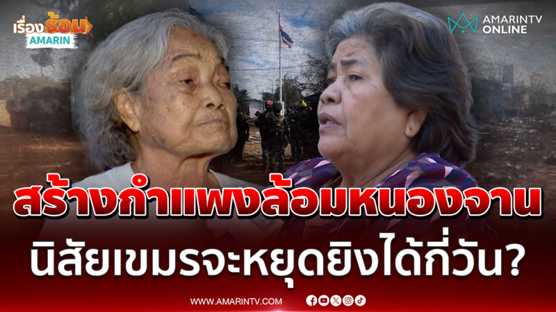 ชาวบ้านไม่เชื่อใจเขมรเดี๋ยวก็กลับมายิงอีก เชียร์สร้างรั้วกำแพงตัดขาด