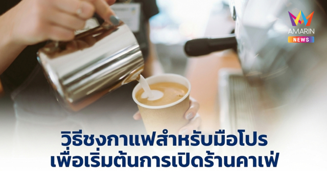 วิธีชงกาแฟสำหรับมือโปร เพื่อเริ่มต้นการเปิดร้านคาเฟ่