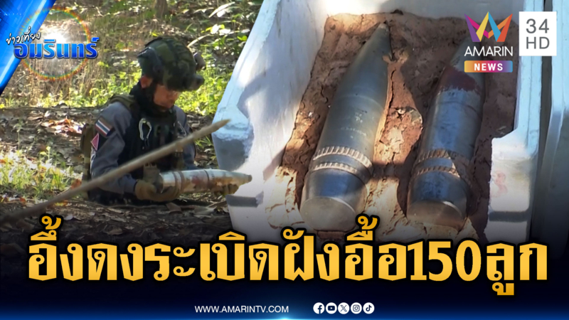 EOD ทำงานหนัก เจอดงระเบิดเขมรตกฝังดินกว่า 150 ลูก