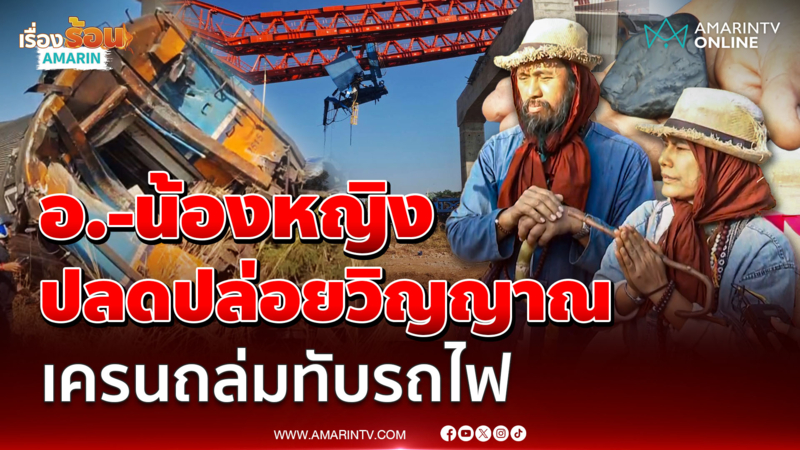 อาจารย์ควงน้องหญิง ปลดปล่อยดวงวิญญาณ เครนถล่มทับรถไฟ