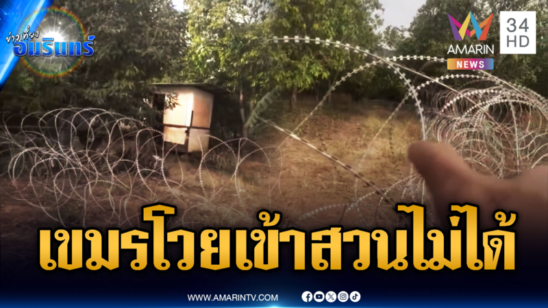 เขมรอัดคลิปโวยลวดหนาม เข้าไปทำสวนมะม่วงไม่ได้