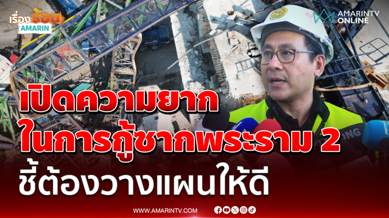 อธิบดีกรมทางหลวงเผยความยากในการกู้เครนถล่มพระราม 2 ชี้ต้องวางแผนให้ดี 
