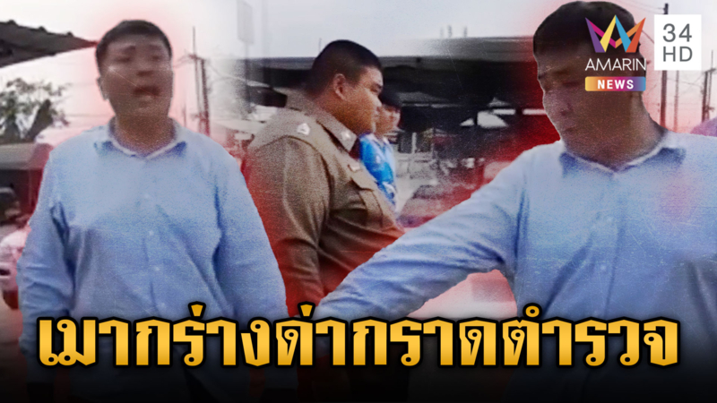 หนุ่มใหญ่เมากร่าง ด่ากราด-ขู่ตำรวจ ลั่นเดี๋ยวมึงจะอยู่ไม่ได้
