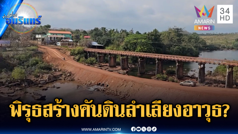 กลิ่นไม่ดี! เขมรสร้างคันดินใกล้สะพานจัยจุมเนี๊ยะ จุดลำเลียงอาวุธ