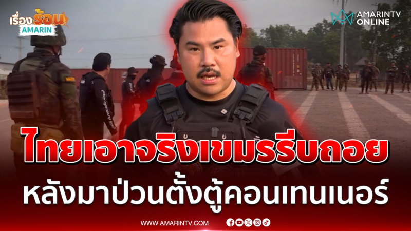 "กัน" ลั่นทหารไทยเอาจริงเขมรรีบถอย หลังมาป่วนตั้งตู้คอนเทนเนอร์