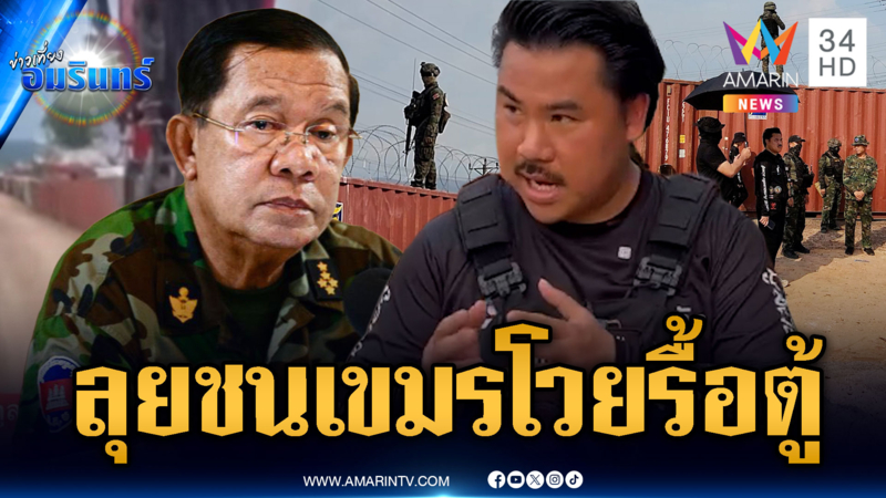 “กัน” ลุยตู้คอนเทนเนอร์ทมอดา! แฉเขมรขุดคูเลตประชิดตู้