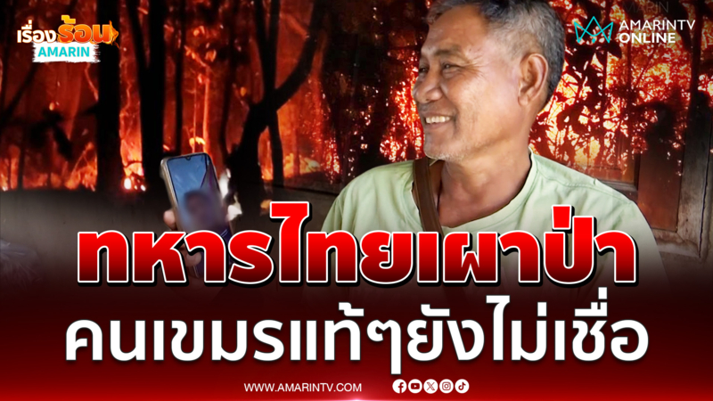 คุณลุงชาวสุรินทร์คนชายแดน คอลหาเพื่อนที่เขมร ไม่เชื่อทหารไทยเผาป่า 
