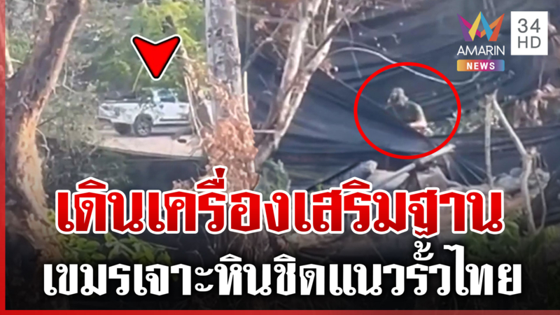 เขมรเจาะหินเสริมแกร่งฐาน ชิดแนวรั้วไทยห่างแค่ 50 เมตร