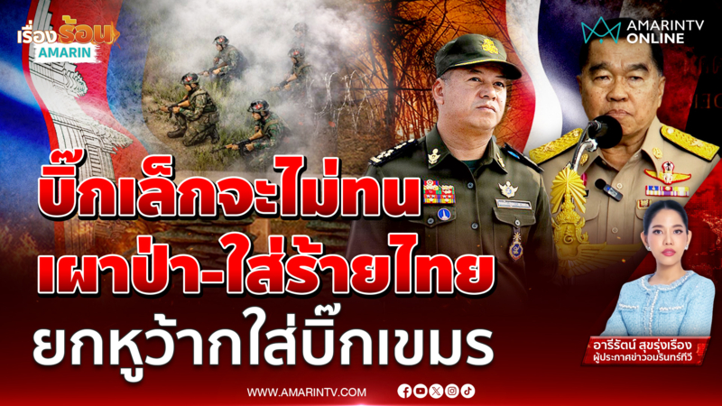 ไทย-กัมพูชาตึงเครียด "บิ๊กเล็ก" ยกหูหาบิ๊กเขมรหยุดเผาป่า-ใส่ร้ายไทย