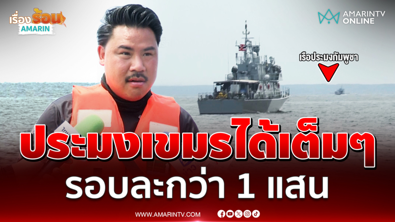 "กัน จอมพลัง" เผยประมงเขมร ลอบเข้ามาหาปลา ต่อรอบมีมูลค่ากว่า 1 แสน