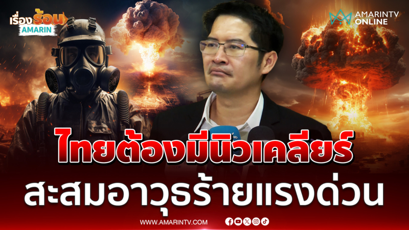 พี่เต้ แนะทหารไทยต้องมีนิวเคลียร์ อาวุธร้ายแรงยกระดับทางทหาร