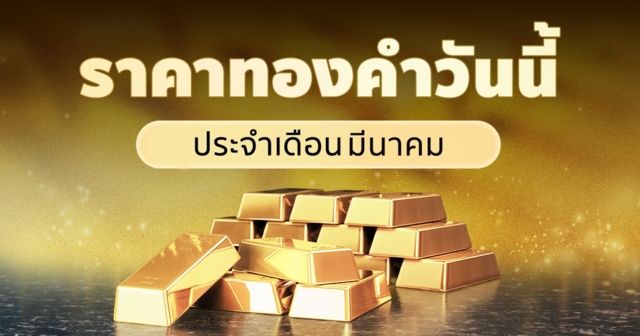 ราคาทองคำวันนี้ ประจำเดือนมีนาคม 2569
