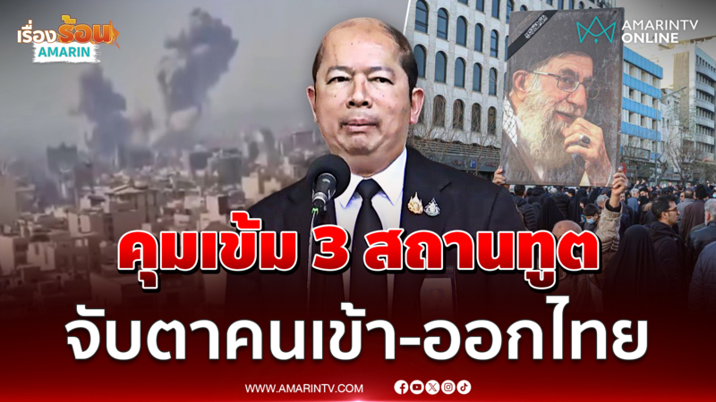 สมช. สั่งคุมเข้ม 3 สถานทูตในไทย จับตาคนเข้า-ออกโยงสงคราม 