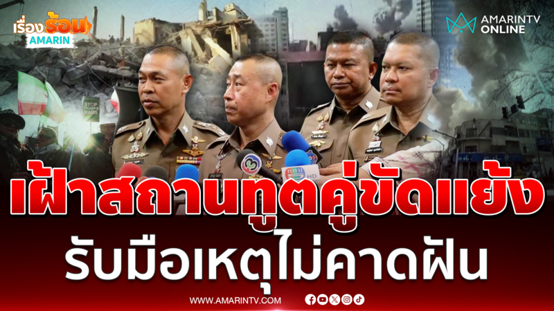 ผบ.ตร. สั่งคุมเข้มสถานทูตสหรัฐฯ–อิสราเอล–อิหร่าน ป้องกันเหตุไม่คาดฝัน 