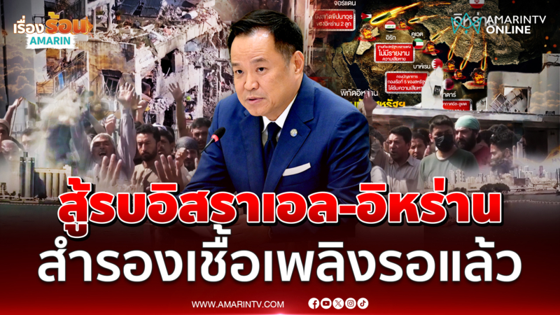อนุทิน เผยสำรองเชื้อเพลิงไว้แล้วผลพวงสู้รบอิสราเอล-อิหร่าน