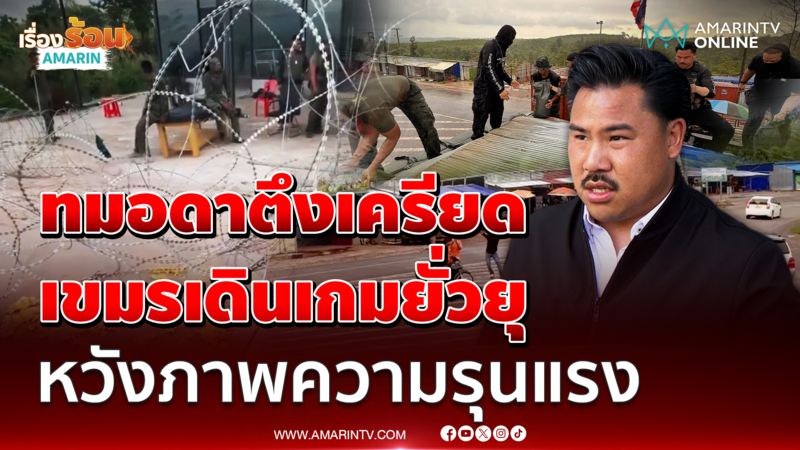 กัน จอมพลัง เผยทมอดาเครียด เขมรจงใจยั่วยุ หวังภาพความรุนแรง