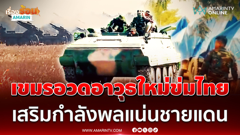 กองทัพเขมรอวดอาวุธใหม่ข่มไทย เสริมกำลังพลแน่นชายแดน