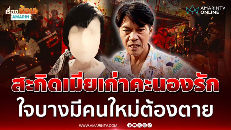 รักต้องฆ่า! ผัวเก่าแทงอดีตเมีย เลิกไม่จบมีคนใหม่รับไม่ได้