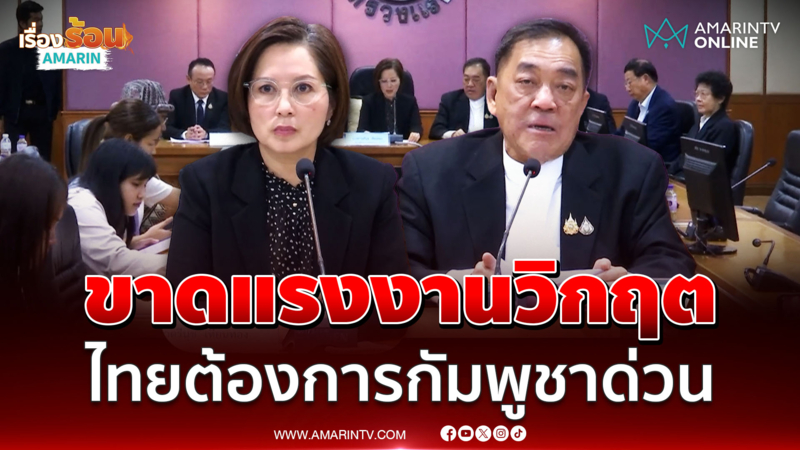 ตรีนุช แถลงไทยขาดแรงงานขั้นวิกฤต โดยเฉพาะกัมพูชา