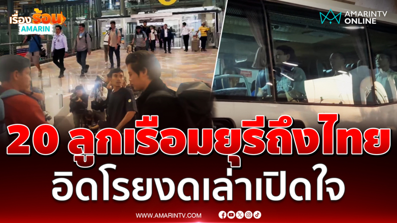 20 ลูกเรือมยุรี นารีถึงไทย สีหน้าอิดโรยงดเปิดใจ