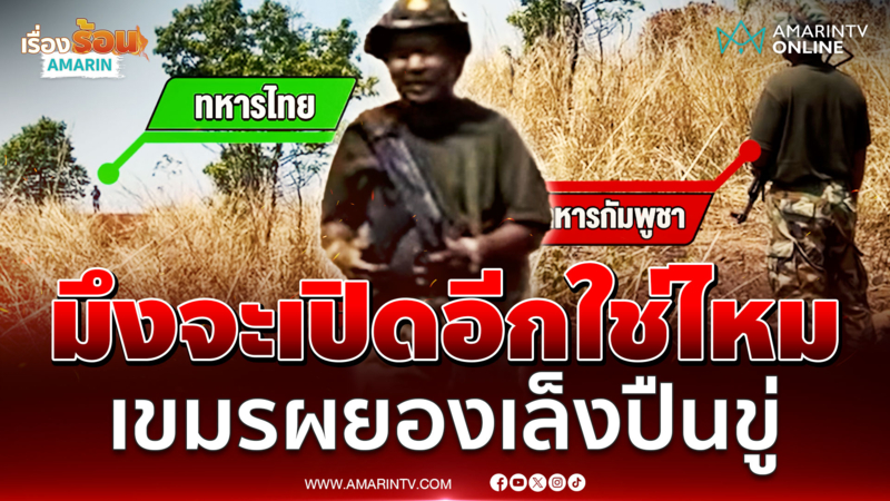 นาทีชายแดนเดือด! ทหารตะคอกเขมรเล็งปืนใส่ลูกน้องทำไม