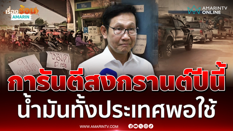 รมว.พลังงาน การันตีสงกรานต์ปีนี้น้ำมันทั้งประเทศเพียงพอแน่นอน
