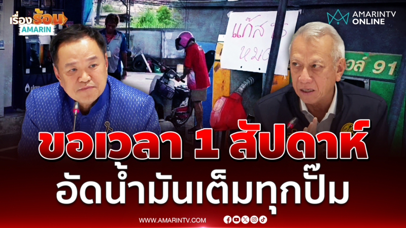 อนุทิน - พิพัฒน์ ขอเวลา 1 สัปดาห์ไล่เติมน้ำมันให้เต็มทุกปั๊มเหมือนเดิม