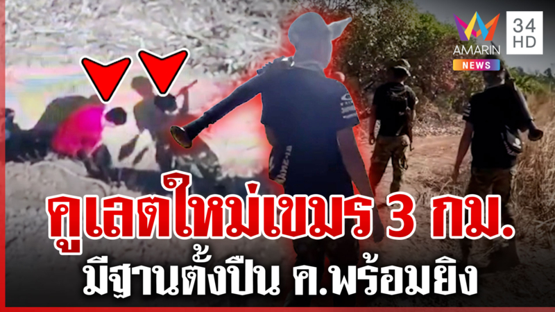 เขมรถือ RPG เฝ้ารั้วไทย แฉขุดคูเลตใหม่ 3 กม. พร้อมจุดตั้งปืน ค.