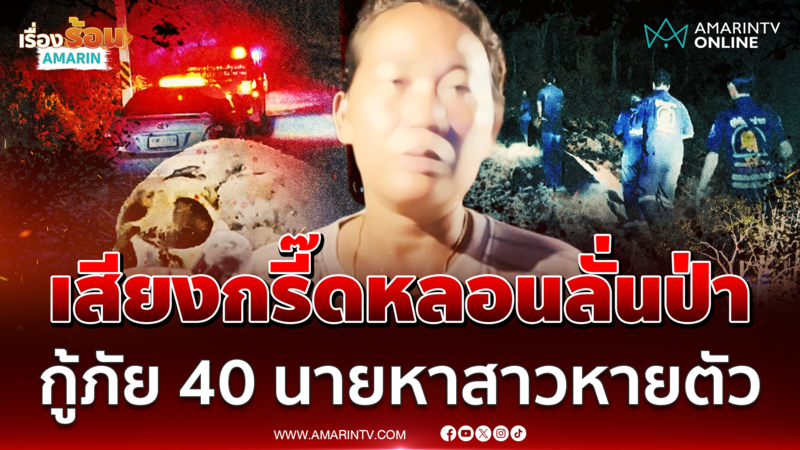 เสียงกรี๊ดหลอนกลางป่า กู้ภัยหาตัวสาวถูกฉุดขึ้นเขาก่อนหายตัวลึกลับ