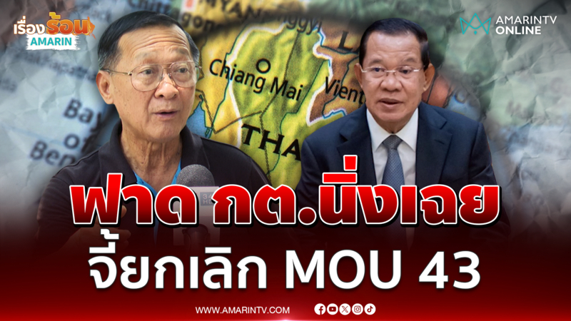 "พล.ท.กนก" ฟาด กต.นิ่งเฉย จี้ยกเลิก MOU 43 ไม่ต้องสนใจ "ฮุนเซน"