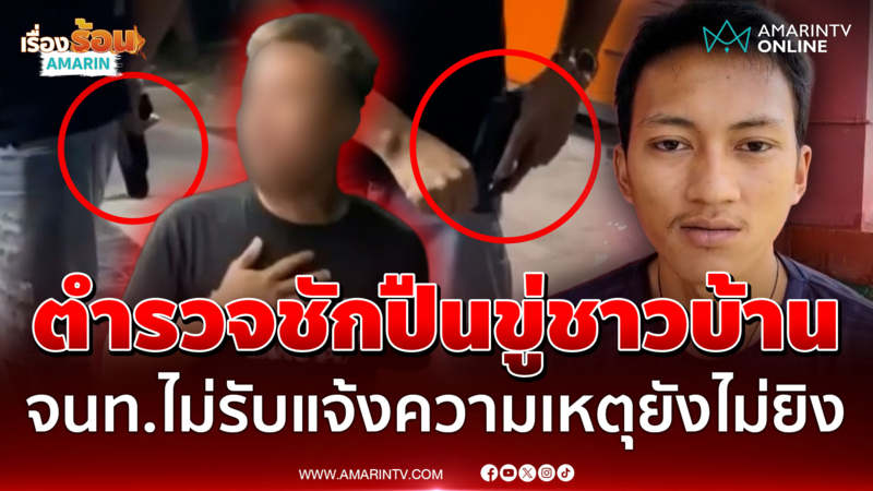 ผวา! ตำรวจชักปืนขู่ชาวบ้าน ขึ้นโรงพัก จนท.ไม่รับแจ้งความเหตุยังไม่ยิง