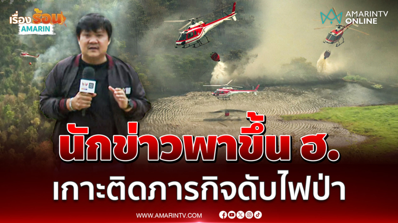 ทีมข่าวอมรินทร์ทีวี พาเกาะติดภารกิจดับไฟป่าเชียงใหม่ ขึ้น ฮ.บินทิ้งน้ำ