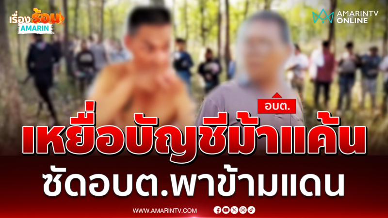 เหยื่อบัญชีม้าแค้น ซัดอบต.พาข้ามแดน