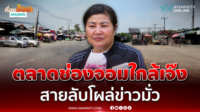 ผจก.ตลาดช่องจอมปิดกิจการเพียบ โต้สายลับโผล่เก็บข้อมูล