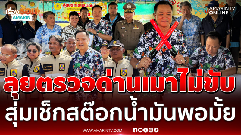 อนุทิน ลุยตรวจด่านเมาไม่ขับจันทบุรี-สุ่มเช็กสต๊อกน้ำมันพอมั้ย