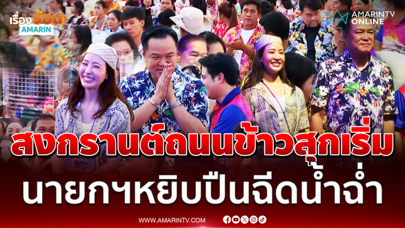 อนุทินควงภรรยาหยิบปืนฉีดน้ำเปิดงานถนนข้าวสุกอลังการ
