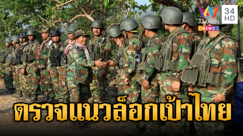 พลจัตวากัมพูชา เล็งล็อกเป้า เข้าตรวจแนวหน้ารอถล่มไทย