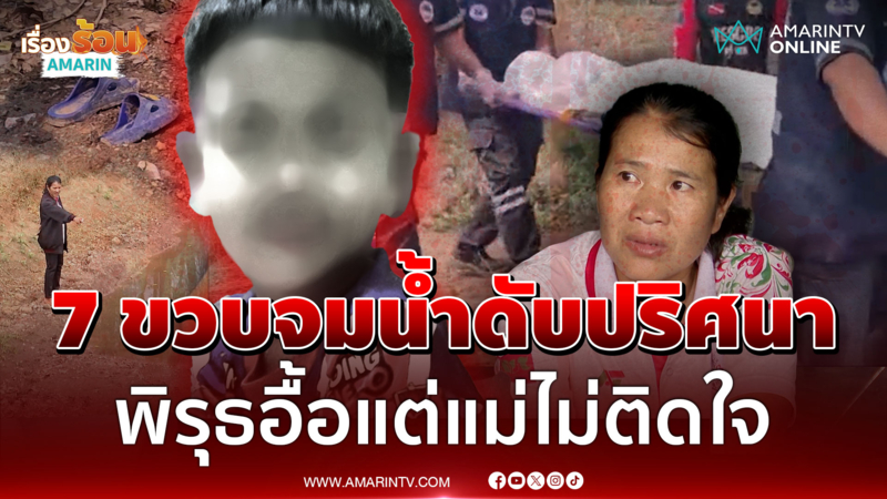 สังคมคาใจเด็ก 7 ขวบจมน้ำตายปริศนา หลายอย่างมีพิรุธแต่แม่ขอจบคดี