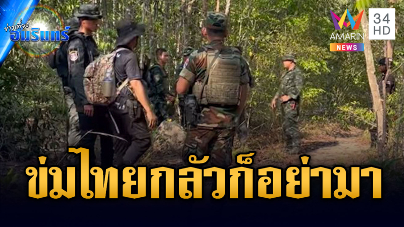 เขมรห้าว ลาดตระเวนเจอทหารไทย ลั่นถ้ากลัวก็อย่าเข้ามา