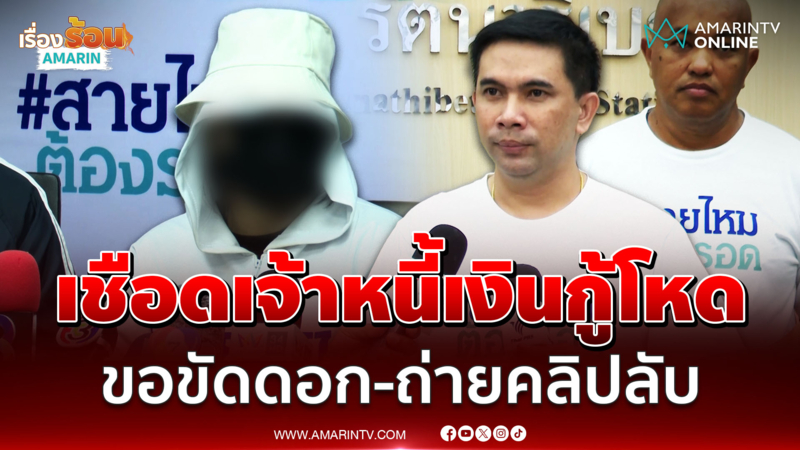 สายไหมต้องรอดพาเหยื่อเอาผิดเจ้าหนี้เงินโหด ขอขัดดอก-ถ่ายคลิปลับ