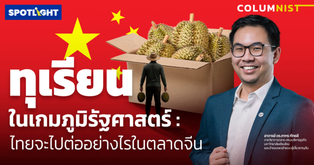 ทุเรียนในเกมภูมิรัฐศาสตร์ : ไทยจะไปต่ออย่างไรในตลาดจีน