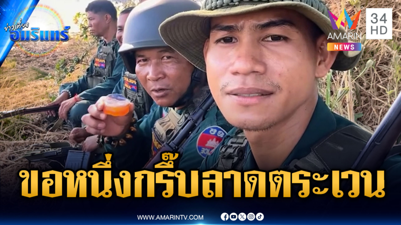 ปิดกล้องไม่ทัน! ทหารเขมรขอจิบ 1 กรึ๊บก่อนทำภารกิจลาดตระเวน