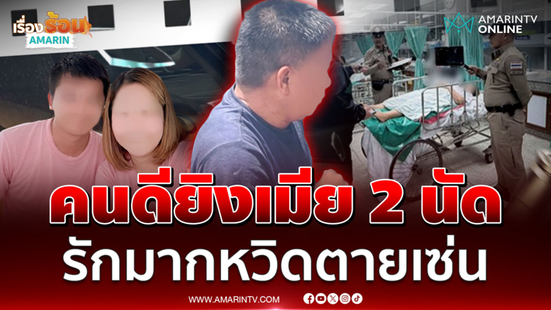 รักมากแรงหึงขึ้นหน้า! ยิงเมีย 2 นัดญาติลั่นคนดี