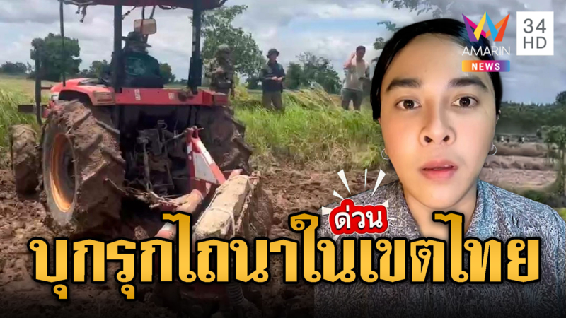 เขมรเหิม! นำรถรุกไทย ไถนากว่า 10 ไร่