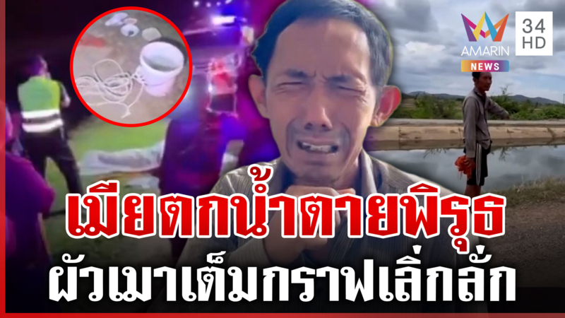 พิรุธ! เมียจมน้ำดับ ผัวเมาเต็มกราฟเดินชิลล์ ก่อนปล่อยโฮต่อหน้ากล้อง