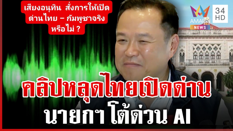 AI ชัด! นายกฯ โต้คลิปไทยจ่อเปิดด่านชายแดนไทย-เขมร 