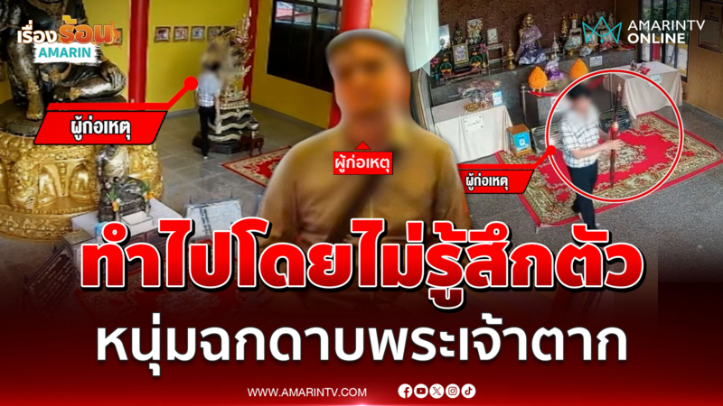 อ้างทำไปโดยไม่รู้สึกตัว หนุ่มฉกดาบพระเจ้าตาก-ลูกแก้วองค์จตุคาม